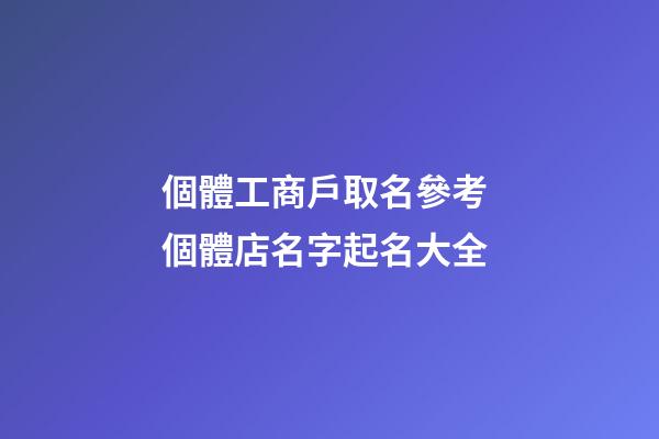 個體工商戶取名參考 個體店名字起名大全-第1張-店鋪起名-玄機派